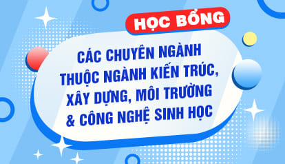 Học bổng cho Thí sinh trúng tuyển vào học các chuyên ngành thuộc ngành Kiến trúc, Xây dựng, Môi trường & Công nghệ Sinh học năm 2026